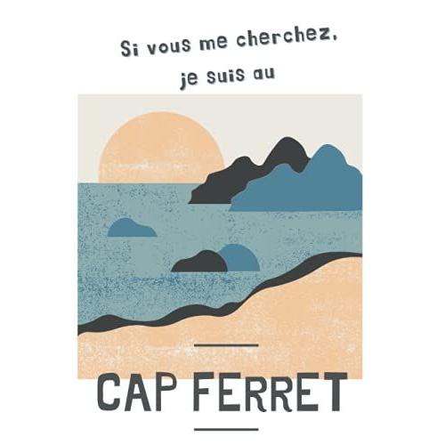 Si Vous Me Cherchez, Je Suis Au Cap Ferret: Carnet De Notes 80 Pages Sud-Ouest