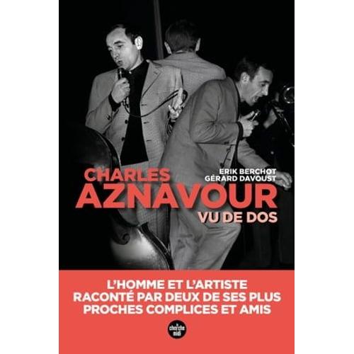 Aznavour Vu De Dos - L'homme Et L'artiste, Raconté Par Deux De Ses Plus Proches Complices Et Amis