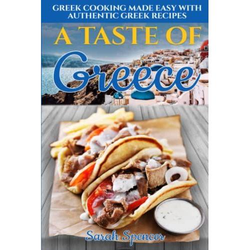 A Taste Of Greece: Greek Cooking Made Easy With Authentic Greek Recipes