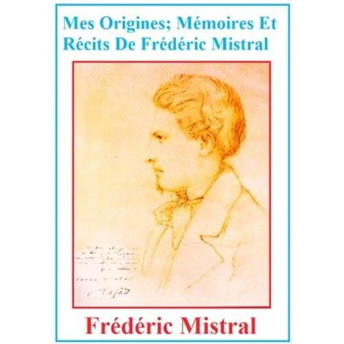 Mes Origines; Mémoires Et Récits De Frédéric Mistral