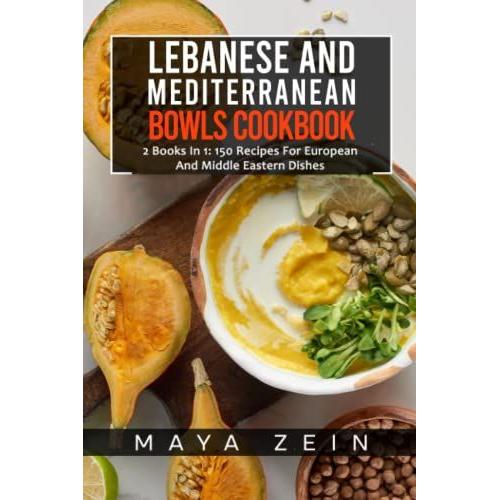Lebanese And Mediterranean Bowls Cookbook: 2 Books In 1: 150 Recipes For European And Middle Eastern Dishes