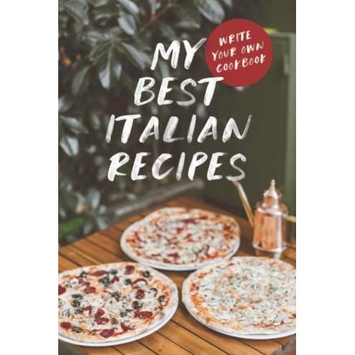 Write Your Own Cookbook: My Best Italian Recipes: A Blank Cookbook For Your Best Italian Recipes That Are Just Too Good To Be Forgotten