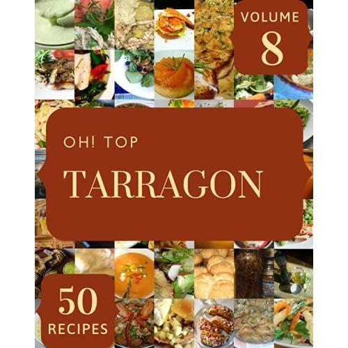 Oh! Top 50 Tarragon Recipes Volume 8: An Inspiring Tarragon Cookbook For You