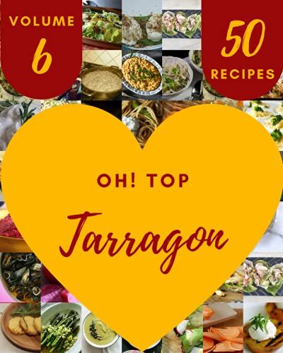 Oh! Top 50 Tarragon Recipes Volume 6: Not Just A Tarragon Cookbook!