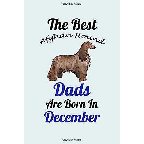 The Best Afghan Hound Dads Are Born In December: Unique Notebook Journal For Afghan Hound Owners And Lovers, Funny Birthday Notebook Gift For Women, ... For College, School, Home, Work & Journaling.