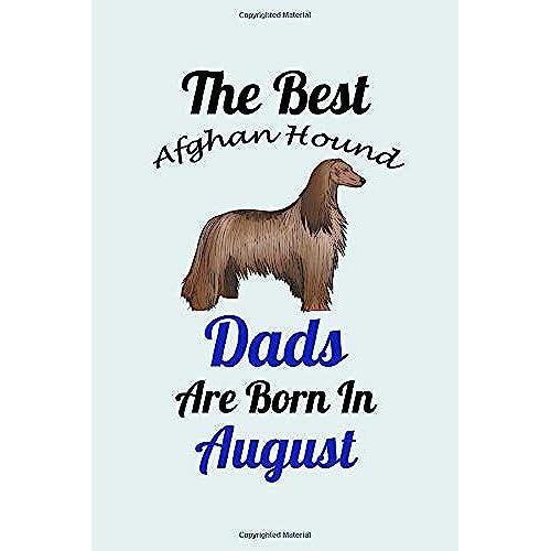 The Best Afghan Hound Dads Are Born In August: Unique Notebook Journal For Afghan Hound Owners And Lovers, Funny Birthday Notebook Gift For Women, ... For College, School, Home, Work & Journaling.