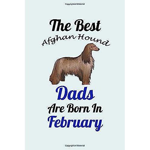The Best Afghan Hound Dads Are Born In February: Unique Notebook Journal For Afghan Hound Owners And Lovers, Funny Birthday Notebook Gift For Women, ... For College, School, Home, Work & Journaling.