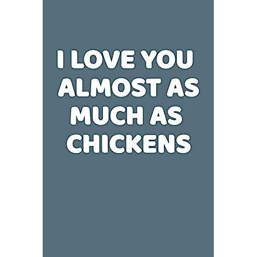 I Love You Almost As Much As Chickens: This Is A Simple Yet Stylish Lined Notebook (Lined Front And Back). 112 Pages, High Quality Cover And A Handy ... Backyard Chickens Or Just Chicken Lovers.