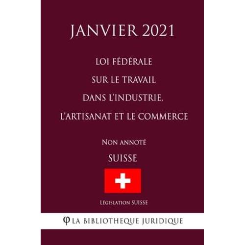 Loi Fédérale Sur Le Travail Dans L'industrie, L'artisanat Et Le Commerce (Suisse) (Janvier 2021) Non Annoté