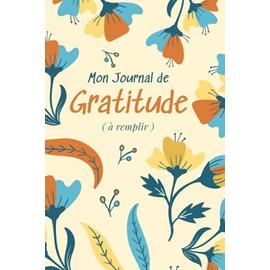 MON JOURNAL DE GRATITUDE: Mon Journal De Gratitude De Bonheur: carnet de  gratitude à remplir: Carnet pour Cultiver la Joie & la Confiance en soi par