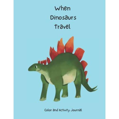 When Dinosaurs Travel: Coloring And Activity Journal