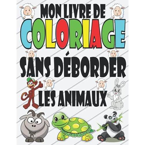 Mon Livre De Coloriage Sans Déborder Les Animaux: Cahier De Coloriage Images Simples Des Animaux Mignons, Pour Enfants À Partir De 1 Ans ,Livre De ... Éducatif Pour Les Petits, Filles Et Garçons