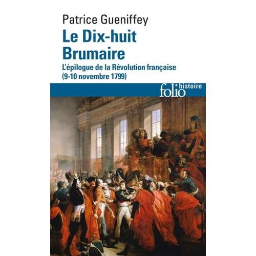 Le Dix-Huit Brumaire. L'épilogue De La Révolution Française (9-10 Novembre 1799)
