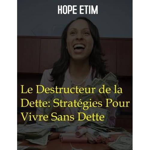 Le Destructeur De La Dette: Stratégies Pour Vivre Sans Dette