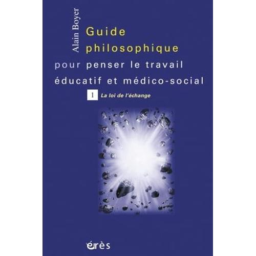 Guide Philosophique Pour Penser Le Travail Éducatif Et Médico-Social - Tome 1