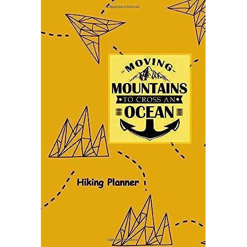 Moving Mountains To Cross An Ocean: Hiking Planner & Checklist: 6x9 Inch Hiking Planner & Checklist For Your Next Mountain Travel. For All Who Love To ... The Next Outdoor Adventure: 120 Pages Planner