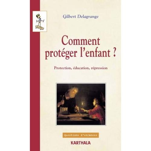 Comment Protéger L'enfant ? Protection, Éducation, Répression