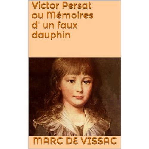 Victor Persat Ou Mémoires D' Un Faux Dauphin