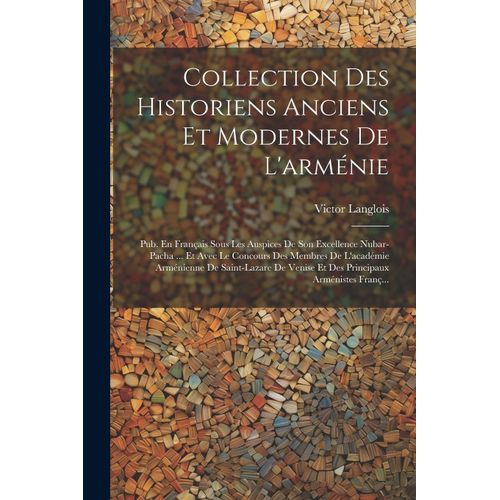 Collection Des Historiens Anciens Et Modernes De L'arménie: Pub. En Français Sous Les Auspices De Son Excellence Nubar-Pacha ... Et Avec Le Concours D
