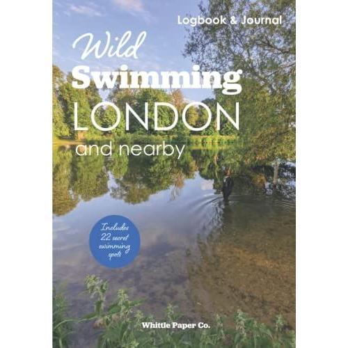 Wild Swimming London And Nearby Logbook: Motivation Journal For Cold Water Swimming In City Pools, Ponds And River Thames: Includes List Of Secret Outdoor Swimming Spots