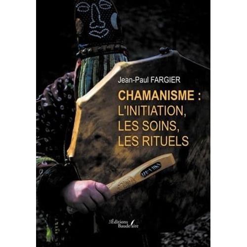 Chamanisme : L'initiation, Les Soins, Les Rituels