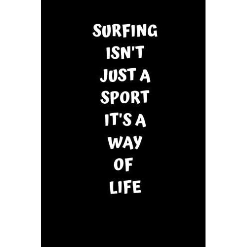 Surf Isn't Just A Sport It's Way Of Life : Journal Notebook To Write For Surf And Bodyboard Lover: Lined Paperback 6×9 Inch 15.24×22.86 Cm 120 Pages