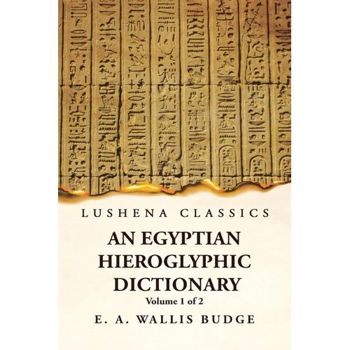 An Egyptian Hieroglyphic Dictionary With An Index Of English Words, King List And Geographical, List With Indexes, List Of Hieroglyphic Characters, Coptic And Semitic Alphabets, Etc By Ernest Alfred Wallis Budge Volume 1 Of 2