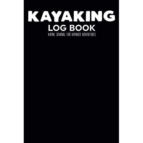 Kayaking Log Book Kayak Journal For Kayaker Adventures: Trip Record Book For Team Paddle Partner,Duration,Water Visability,Gear Equipment,Weather,Body ... & Arrival/Travel Kayak Accessories Men Women