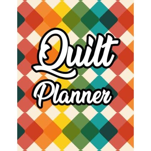 Quilt Planner: Quilting History Notebook And Organizer, A Journal For Project Details, Instructions, Notes