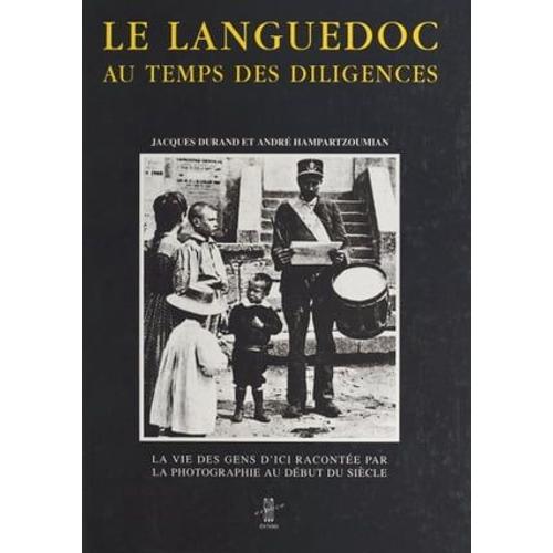 Le Languedoc Aux Temps Des Diligences : La Vie Des Gens D'ici Racontée Par La Photographie Au Début Du Siècle