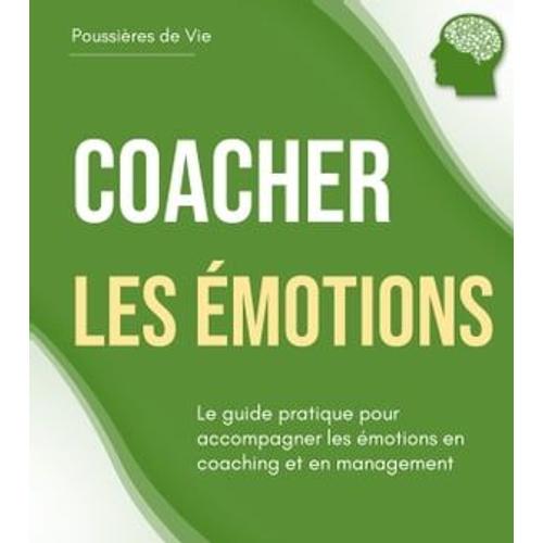 Coacher Les Émotions : Le Guide Pratique Pour Accompagner Les Émotions En Coaching Et En Management