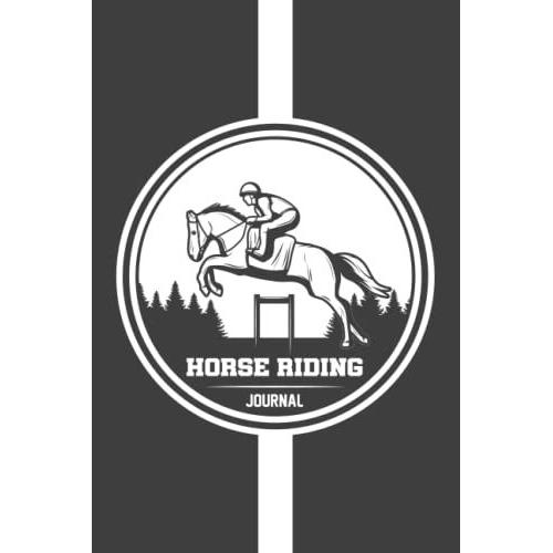 Horse Riding Journal: Track Your Horseback Riding, Horseback Training Log Book For Horse Mad Boys And Girls Write Down Your Horse Riding And Training