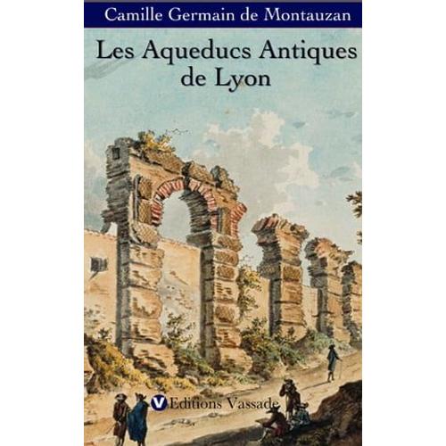 Les Aqueducs Antiques De Lyon : Étude Comparée D'archéologie Romaine (1908)