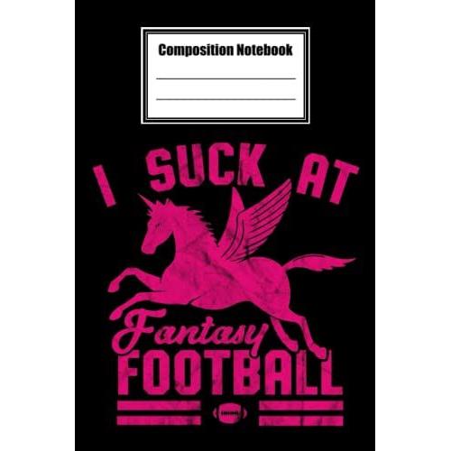 Composition Notebook Wide Ruled, I Suck At Fantasy Football Composition Notebook: Football Composition Notebook_ 6x9 In 114 Pages White Paper Blank Journal With Black Cover Perfect Size