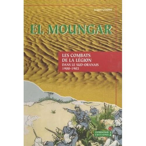 El Moungar : Les Combats De La Légion Dans Le Sud Oranais (1900-1903)