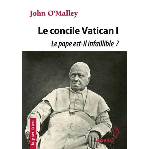 Le Concile Vatican I - Le Pape Est-Il Infaillible ? - La Construction De L'eglise Ultramontaine (1869-1870)