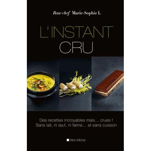 L'instant Cru - Des Recettes Incroyables, Mais  Crues ! Sans Lait, Ni Uf, Ni Farine  Et Sans Cuisson