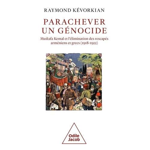 Parachever Un Génocide - Mustafa Kemal Et L'élimination Des Rescapés Arméniens Et Grecs (1918-1922)