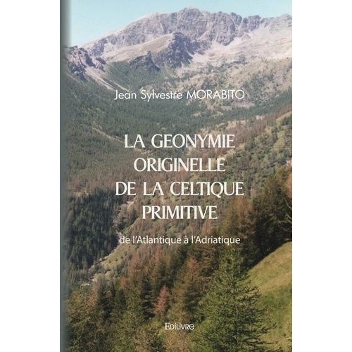 La Géonymie Originelle De La Celtique Primitive De L'atlantique À L'adriatique