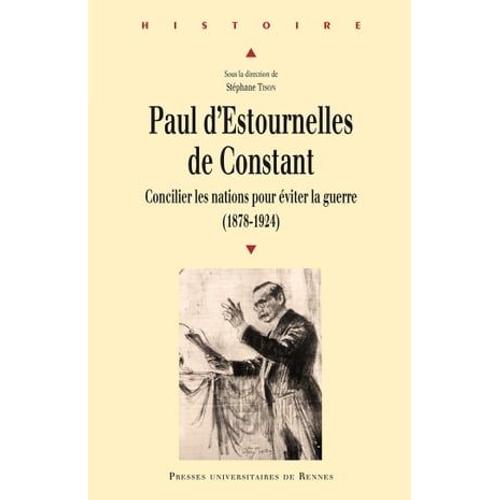 Paul D'estournelles De Constant - Concilier Les Nations Pour Éviter La Guerre (1878-1924)