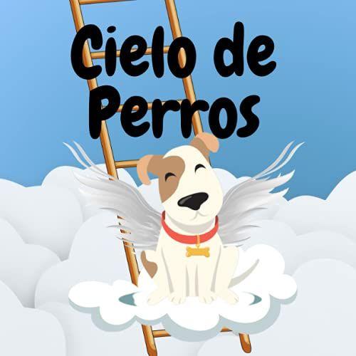 Cielo De Perros: Un Libro De Esperanza Para Los Niños Que Han Perdido A Su Mascota | Una Visita Al Paraíso De Los Animales