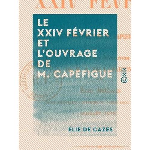 Le Xxiv Février Et L'ouvrage De M. Capefigue - Avec Un Mot Sur L'histoire De La Révolution De 1848 De M. A. De Lamartine