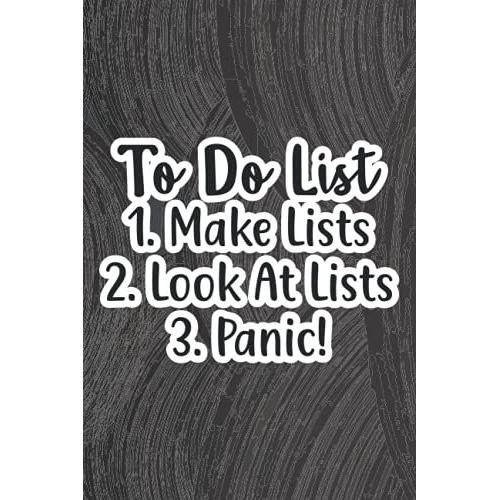 To Do List 1. Make Lists 2. Look At Lists 3. Panic!: Funny Office Planner, A Notebook For Daily Schedules, Priorities, To-Do Lists, And Reminders