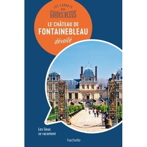Les Carnets Des Guides Bleus : Le Château De Fontainebleau Dévoilé