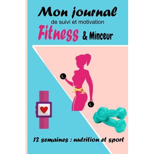 Mon Journal De Suivi Et Motivation Fitness & Minceur: Agenda 12 Semaines Fitness Et Minceur, Carnet De Bord Alimentaire D'activitã© Sportive / Rã©Gime ... Motivation, Tracker Alimentation Et Sport