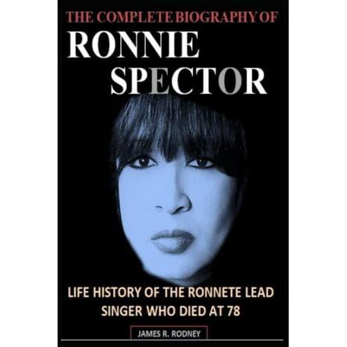 The Complete Biography Of Ronnie Spector: Life History Of The Ronette Lead Singer Who Died At 78