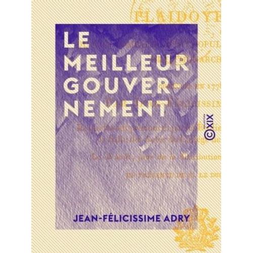 Le Meilleur Gouvernement - Plaidoyers Où L'on Compare L'état Populaire, L'oligarchie Et La Monarchie