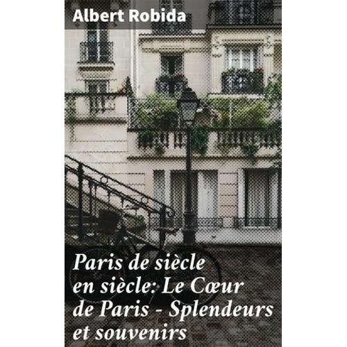 Paris De Siècle En Siècle: Le Coeur De Paris ? Splendeurs Et Souvenirs
