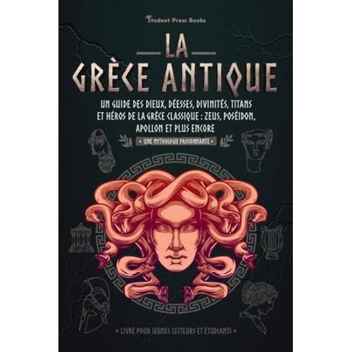 La Grèce Antique : Un Guide Des Dieux, Déesses, Divinités, Titans Et Héros De La Grèce Classique : Zeus, Poséidon, Apollon Et Plus Encore (Livre Pour Jeunes Lecteurs Et Étudiants)