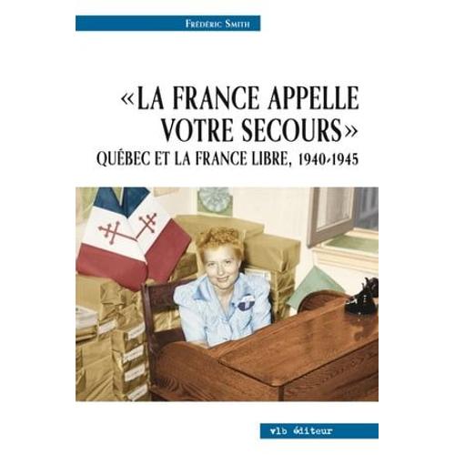 La France Appelle Votre Secours - Québec Et La France Libre, 1940-1945
